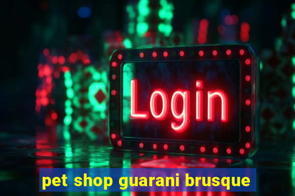 pet shop guarani brusque